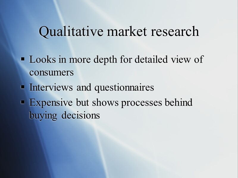 Qualitative market research Looks in more depth for detailed view of consumers Interviews and